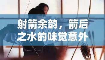 射箭余韻，箭后之水的味覺意外之旅