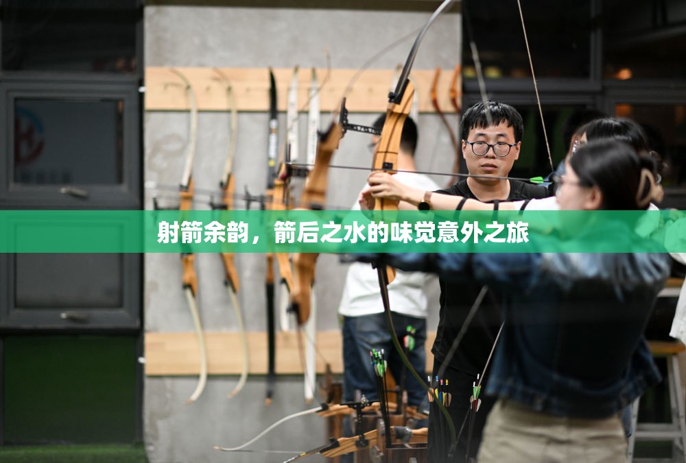 射箭余韻，箭后之水的味覺意外之旅