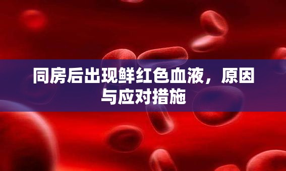 同房后出現(xiàn)鮮紅色血液，原因與應(yīng)對(duì)措施