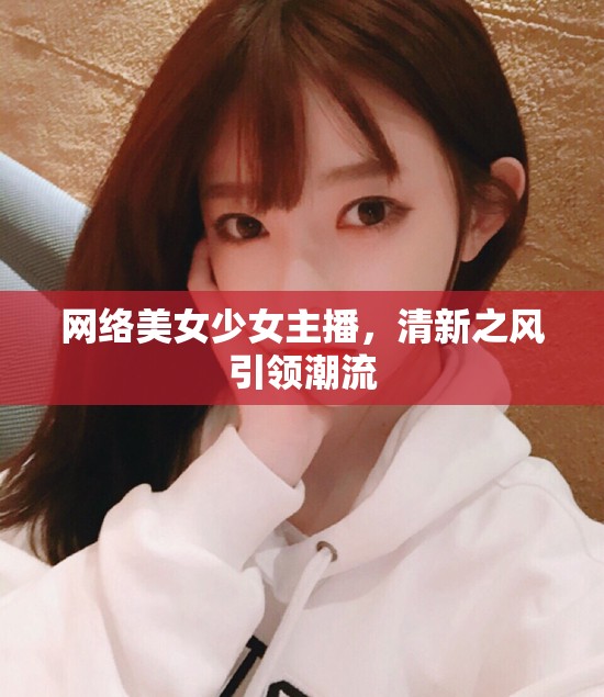 網(wǎng)絡美女少女主播，清新之風引領(lǐng)潮流