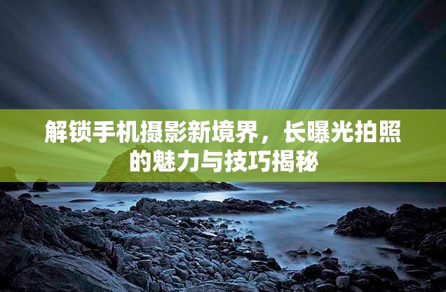 解鎖手機(jī)攝影新境界，長曝光拍照的魅力與技巧揭秘