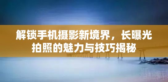 解鎖手機(jī)攝影新境界，長曝光拍照的魅力與技巧揭秘