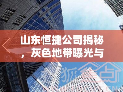 山東恒捷公司揭秘，灰色地帶曝光與行業(yè)深刻反思