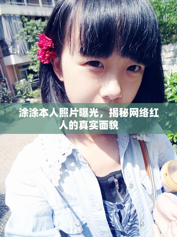 涂涂本人照片曝光，揭秘網(wǎng)絡(luò)紅人的真實面貌
