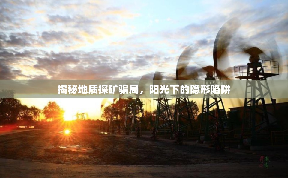 揭秘地質(zhì)探礦騙局，陽光下的隱形陷阱