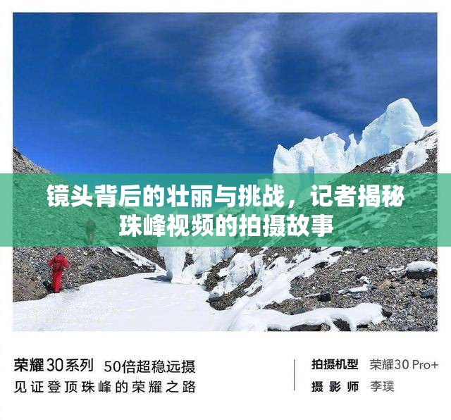 鏡頭背后的壯麗與挑戰(zhàn)，記者揭秘珠峰視頻的拍攝故事