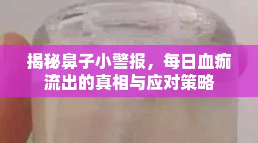 揭秘鼻子小警報，每日血痂流出的真相與應(yīng)對策略