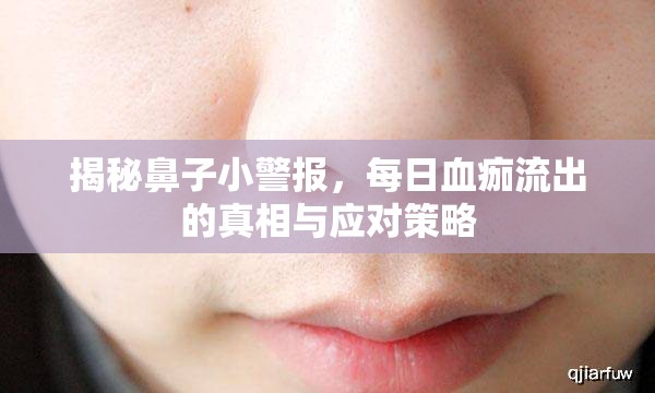 揭秘鼻子小警報，每日血痂流出的真相與應(yīng)對策略