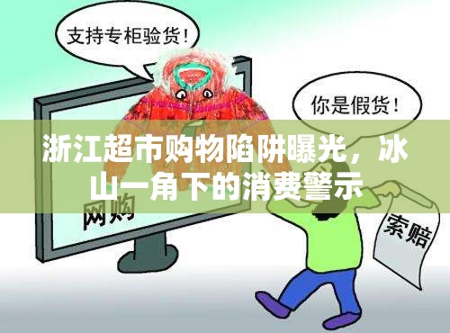 浙江超市購(gòu)物陷阱曝光，冰山一角下的消費(fèi)警示