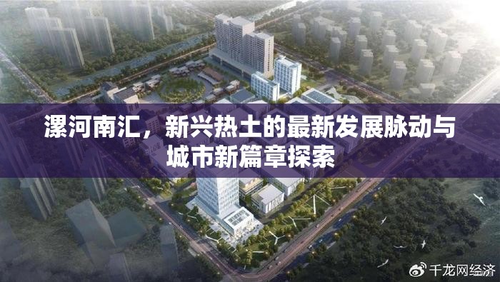 漯河南匯，新興熱土的最新發(fā)展脈動(dòng)與城市新篇章探索