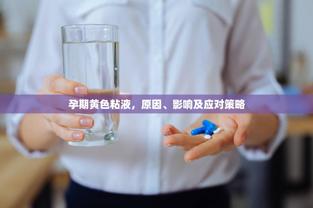 孕期黃色粘液，原因、影響及應(yīng)對(duì)策略