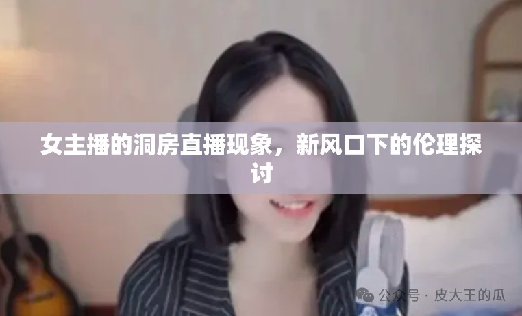 女主播的洞房直播現(xiàn)象，新風(fēng)口下的倫理探討