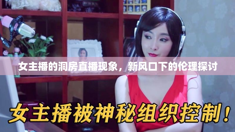女主播的洞房直播現(xiàn)象，新風(fēng)口下的倫理探討