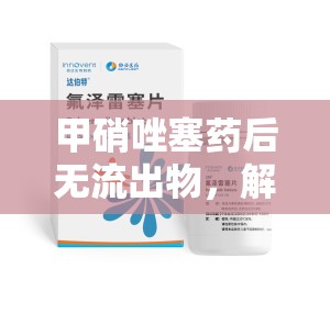 甲硝唑塞藥后無流出物，解答你的疑惑