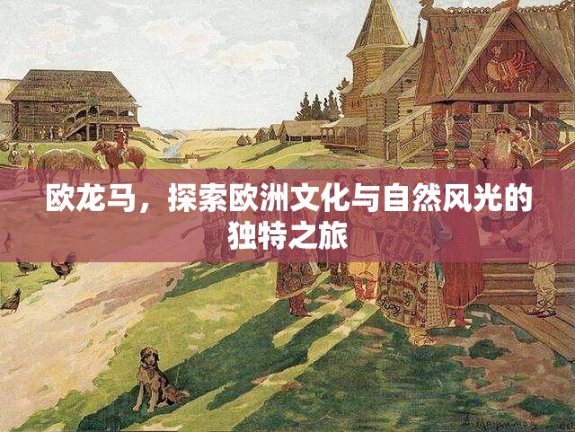歐龍馬，探索歐洲文化與自然風(fēng)光的獨(dú)特之旅