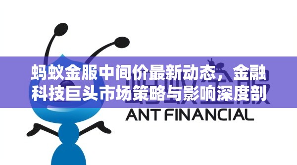 螞蟻金服中間價最新動態(tài)，金融科技巨頭市場策略與影響深度剖析