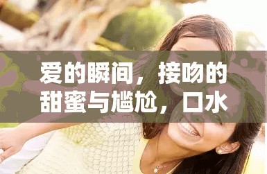 愛的瞬間，接吻的甜蜜與尷尬，口水見證愛的真實(shí)