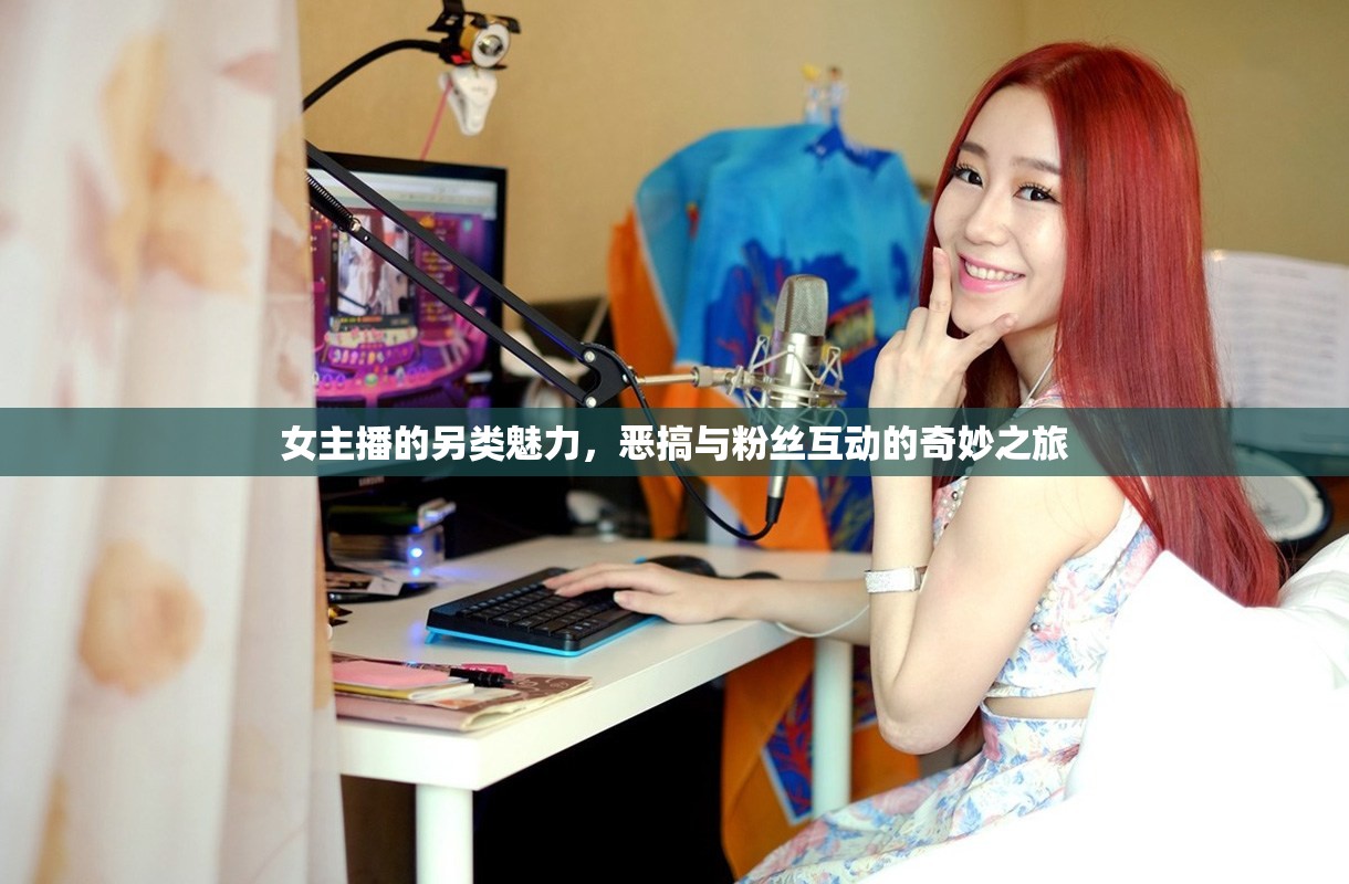 女主播的另類魅力，惡搞與粉絲互動的奇妙之旅