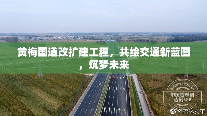 黃梅國(guó)道改擴(kuò)建工程，共繪交通新藍(lán)圖，筑夢(mèng)未來(lái)