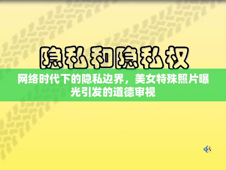 網(wǎng)絡(luò)時代下的隱私邊界，美女特殊照片曝光引發(fā)的道德審視