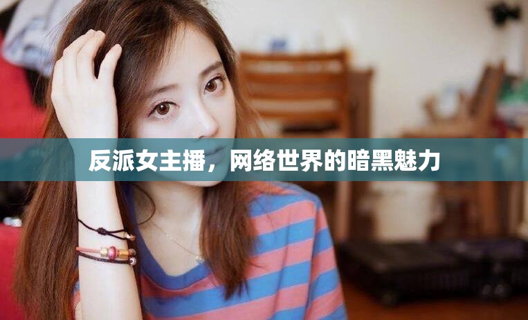 反派女主播，網(wǎng)絡世界的暗黑魅力
