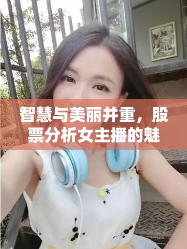 智慧與美麗并重，股票分析女主播的魅力