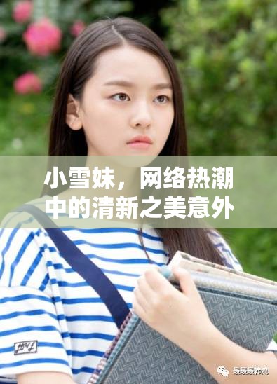 小雪妹，網(wǎng)絡(luò)熱潮中的清新之美意外曝光