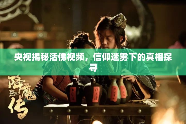 央視揭秘活佛視頻，信仰迷霧下的真相探尋