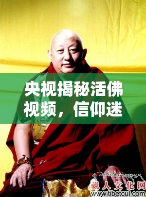 央視揭秘活佛視頻，信仰迷霧下的真相探尋