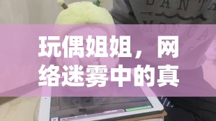 玩偶姐姐，網(wǎng)絡(luò)迷霧中的真實(shí)面紗——隱私與好奇的深度探討