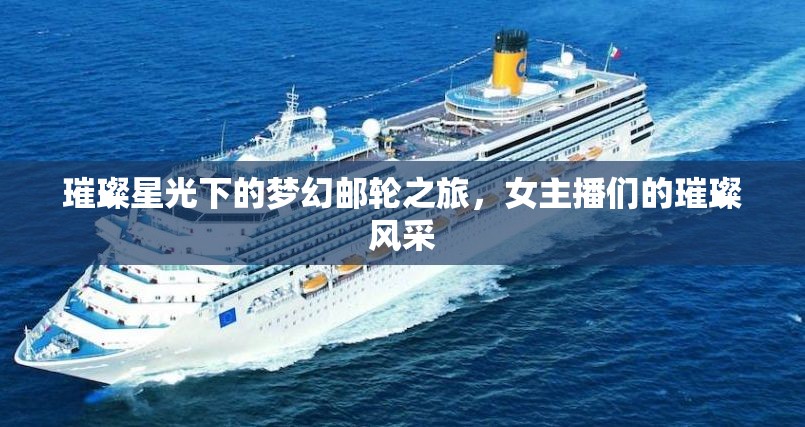 璀璨星光下的夢幻郵輪之旅，女主播們的璀璨風(fēng)采