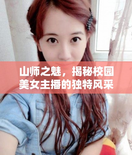 山師之魅，揭秘校園美女主播的獨(dú)特風(fēng)采