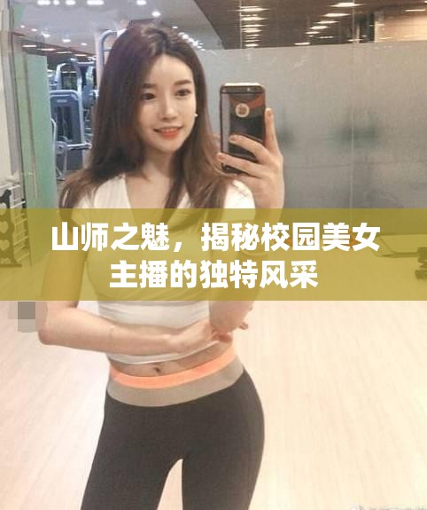山師之魅，揭秘校園美女主播的獨(dú)特風(fēng)采