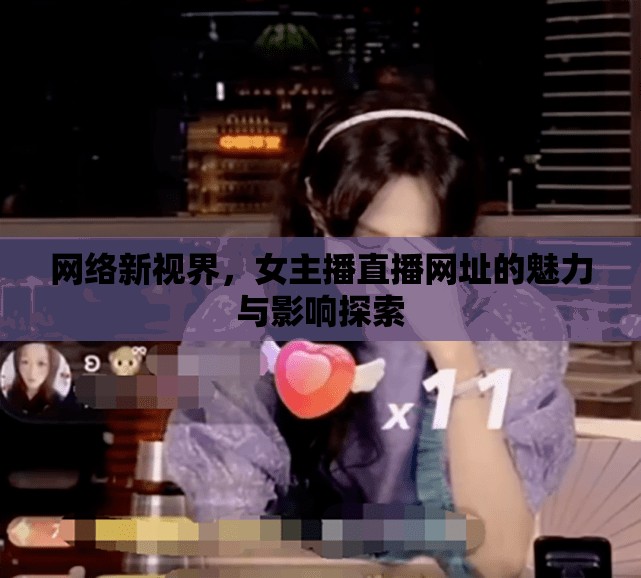 網(wǎng)絡(luò)新視界，女主播直播網(wǎng)址的魅力與影響探索