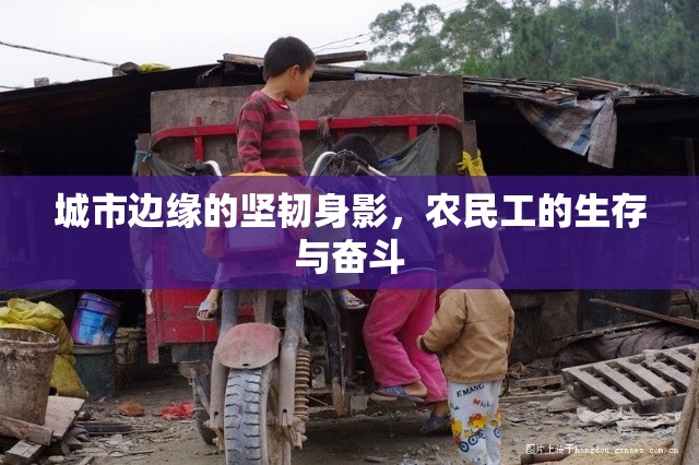 城市邊緣的堅(jiān)韌身影，農(nóng)民工的生存與奮斗