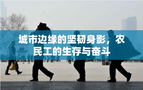 城市邊緣的堅(jiān)韌身影，農(nóng)民工的生存與奮斗