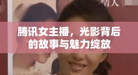 騰訊女主播，光影背后的故事與魅力綻放