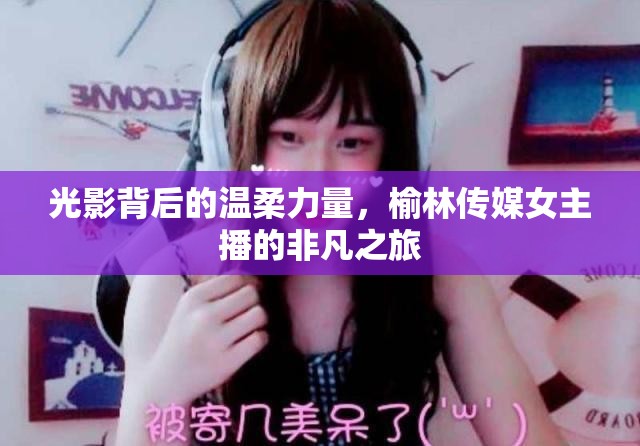 光影背后的溫柔力量，榆林傳媒女主播的非凡之旅