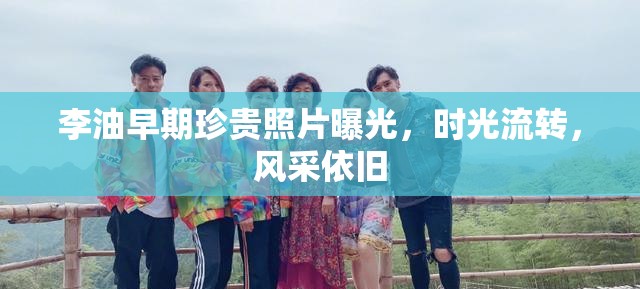 李油早期珍貴照片曝光，時(shí)光流轉(zhuǎn)，風(fēng)采依舊