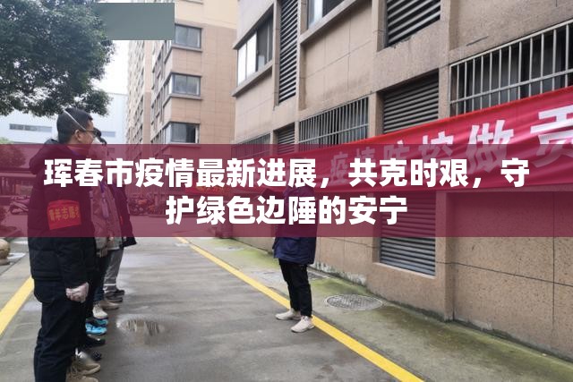 琿春市疫情最新進(jìn)展，共克時(shí)艱，守護(hù)綠色邊陲的安寧