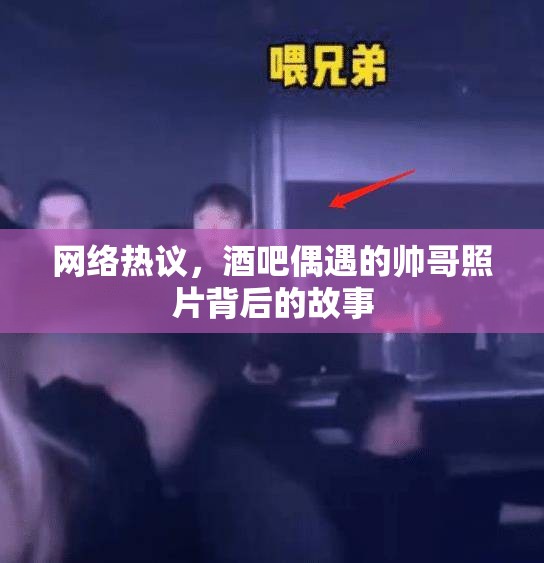網(wǎng)絡(luò)熱議，酒吧偶遇的帥哥照片背后的故事