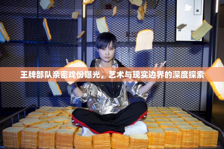 王牌部隊(duì)親密戲份曝光，藝術(shù)與現(xiàn)實(shí)邊界的深度探索