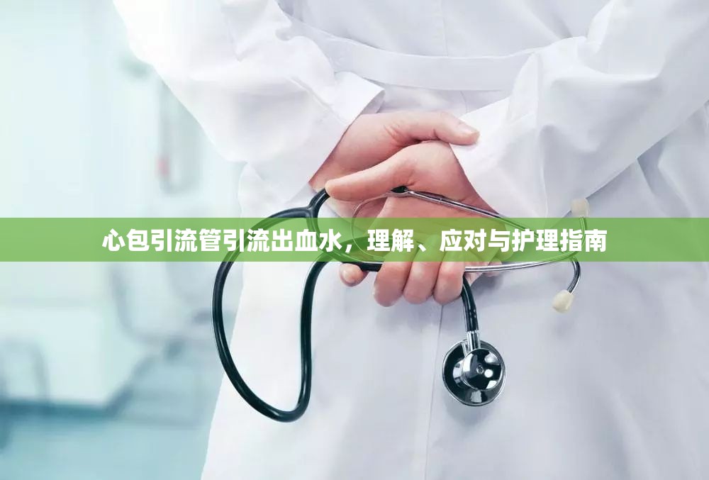 心包引流管引流出血水，理解、應(yīng)對與護(hù)理指南