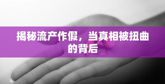 揭秘流產(chǎn)作假，當(dāng)真相被扭曲的背后
