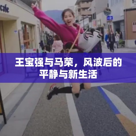 王寶強與馬榮，風波后的平靜與新生活