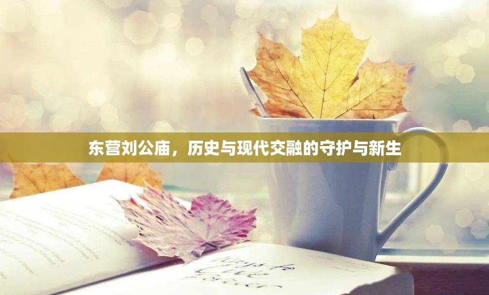 東營劉公廟，歷史與現(xiàn)代交融的守護與新生