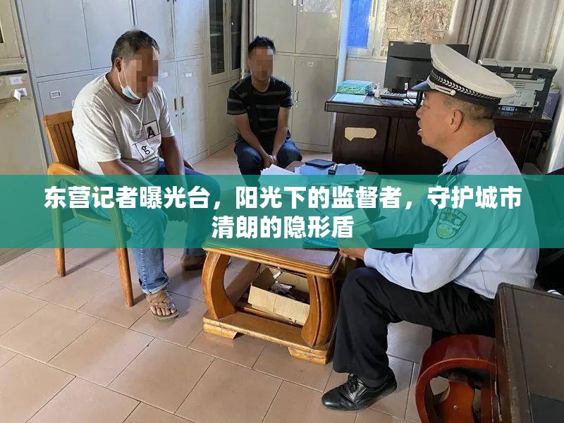 東營記者曝光臺，陽光下的監(jiān)督者，守護城市清朗的隱形盾