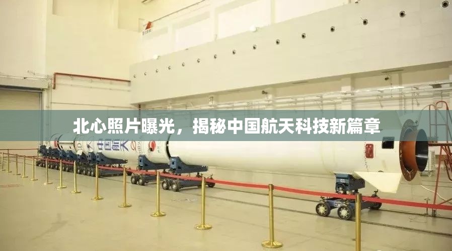 北心照片曝光，揭秘中國航天科技新篇章