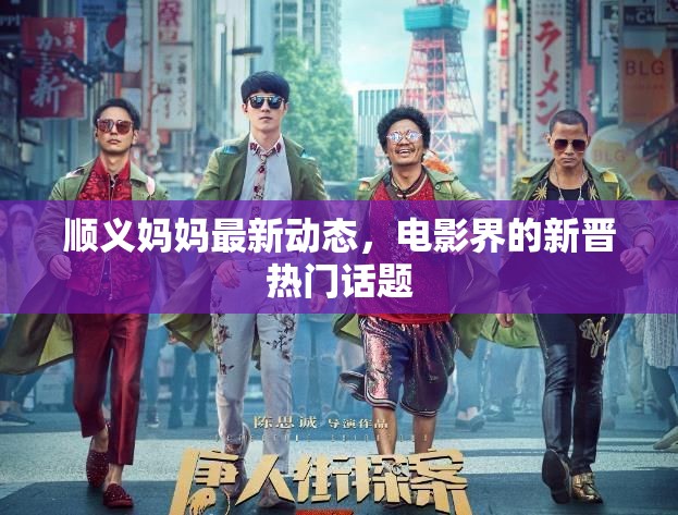 順義媽媽最新動態(tài)，電影界的新晉熱門話題