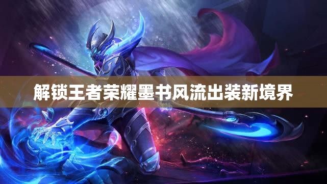 解鎖王者榮耀墨書風(fēng)流出裝新境界